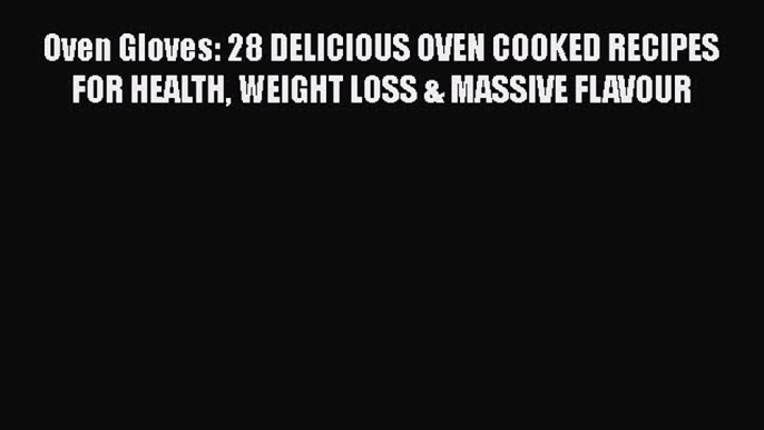 Read Oven Gloves: 28 DELICIOUS OVEN COOKED RECIPES FOR HEALTH WEIGHT LOSS & MASSIVE FLAVOUR