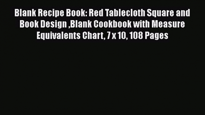 Read Blank Recipe Book: Red Tablecloth Square and Book Design Blank Cookbook with Measure Equivalents