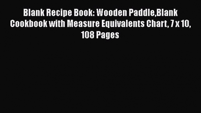 Download Blank Recipe Book: Wooden PaddleBlank Cookbook with Measure Equivalents Chart 7 x