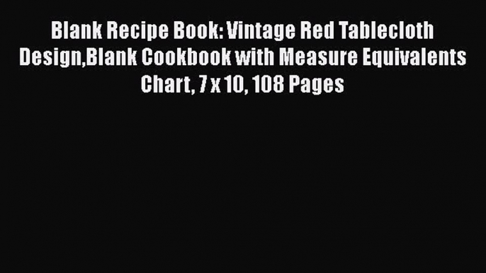 Read Blank Recipe Book: Vintage Red Tablecloth DesignBlank Cookbook with Measure Equivalents