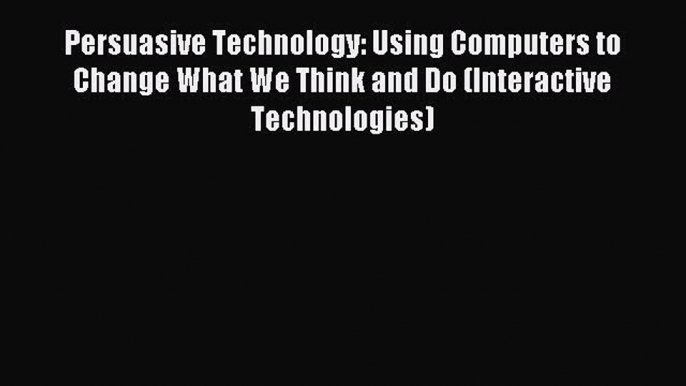 Read Persuasive Technology: Using Computers to Change What We Think and Do (Interactive Technologies)