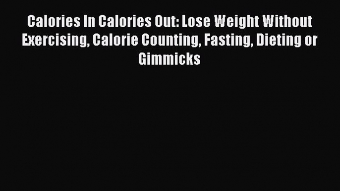 Read Calories In Calories Out: Lose Weight Without Exercising Calorie Counting Fasting Dieting