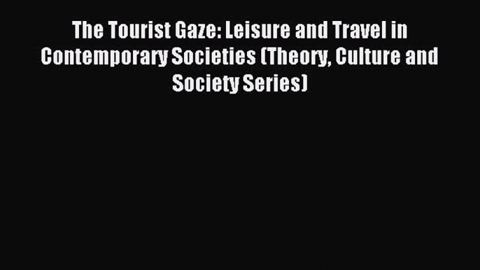 Read The Tourist Gaze: Leisure and Travel in Contemporary Societies (Theory Culture and Society