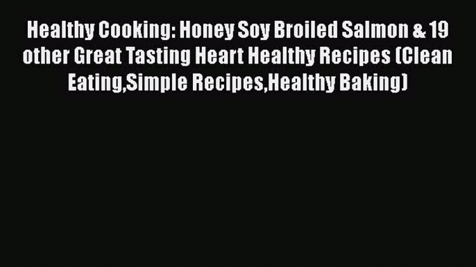 Read Healthy Cooking: Honey Soy Broiled Salmon & 19 other Great Tasting Heart Healthy Recipes
