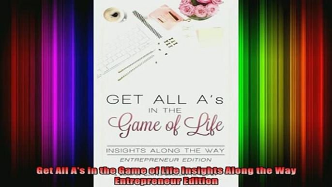 READ book  Get All As in the Game of Life Insights Along the Way Entrepreneur Edition Full Free