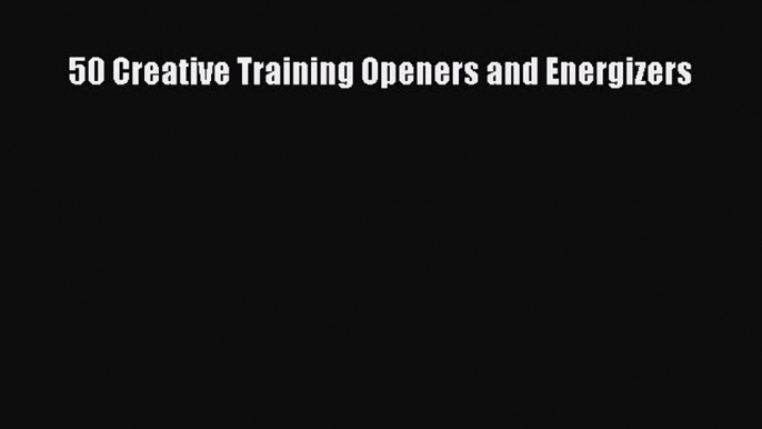 Read 50 Creative Training Openers and Energizers PDF Online