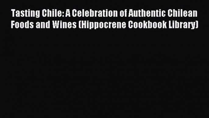 Read Tasting Chile: A Celebration of Authentic Chilean Foods and Wines (Hippocrene Cookbook