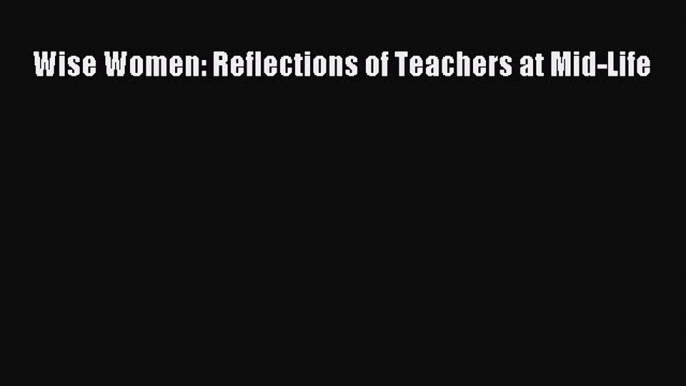 Read Wise Women: Reflections of Teachers at Mid-Life Ebook Free