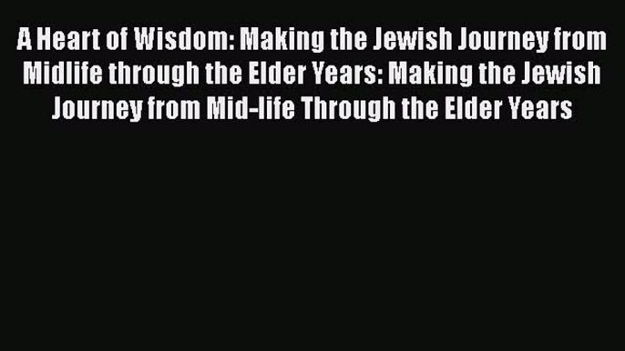 Read A Heart of Wisdom: Making the Jewish Journey from Midlife through the Elder Years: Making