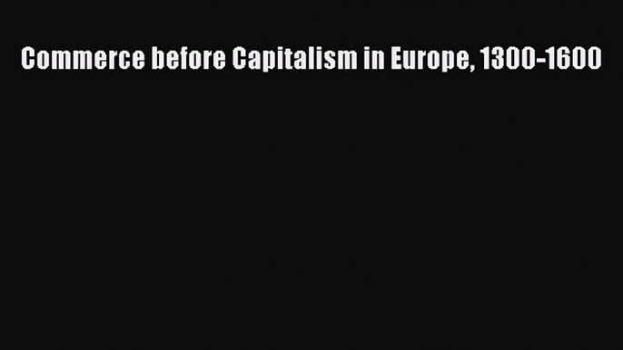 Download now Commerce before Capitalism in Europe 1300-1600