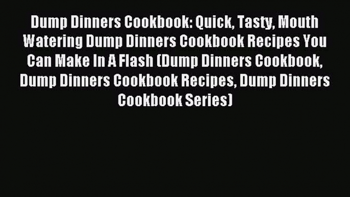 Read Dump Dinners Cookbook: Quick Tasty Mouth Watering Dump Dinners Cookbook Recipes You Can