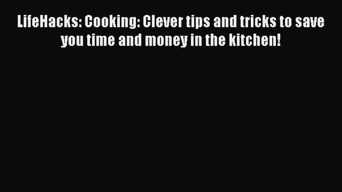 Download LifeHacks: Cooking: Clever tips and tricks to save you time and money in the kitchen!