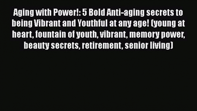 Read Aging with Power!: 5 Bold Anti-aging secrets to being Vibrant and Youthful at any age!