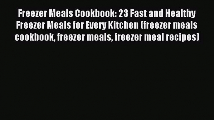 Read Freezer Meals Cookbook: 23 Fast and Healthy Freezer Meals for Every Kitchen (freezer meals