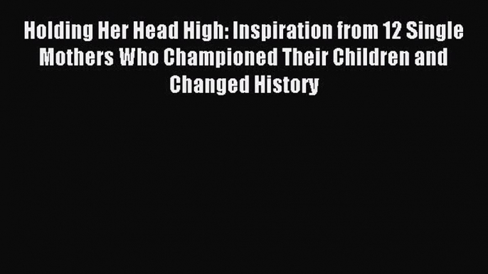 Read Holding Her Head High: Inspiration from 12 Single Mothers Who Championed Their Children