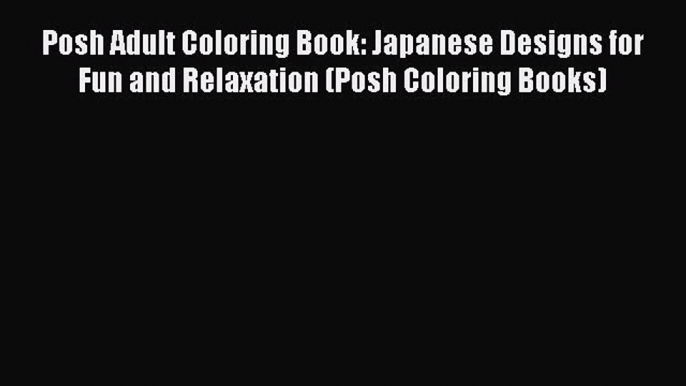 [Online PDF] Posh Adult Coloring Book: Japanese Designs for Fun and Relaxation (Posh Coloring