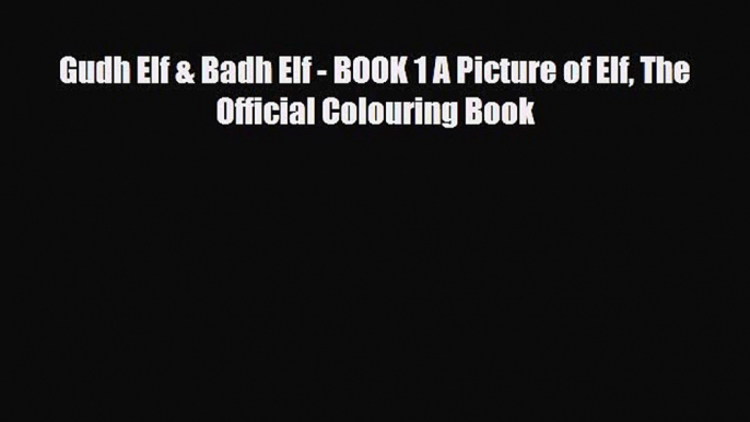 PDF Gudh Elf & Badh Elf - BOOK 1 A Picture of Elf The Official Colouring Book Read Online