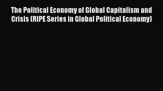 [PDF] The Political Economy of Global Capitalism and Crisis (RIPE Series in Global Political