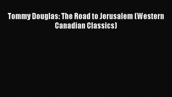 Read Tommy Douglas: The Road to Jerusalem (Western Canadian Classics) Ebook Online