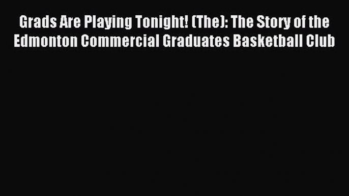 Read Grads Are Playing Tonight! (The): The Story of the Edmonton Commercial Graduates Basketball