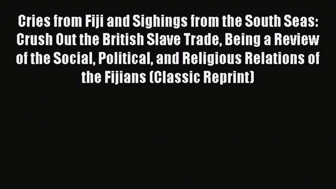 Read Cries from Fiji and Sighings from the South Seas: Crush Out the British Slave Trade Being