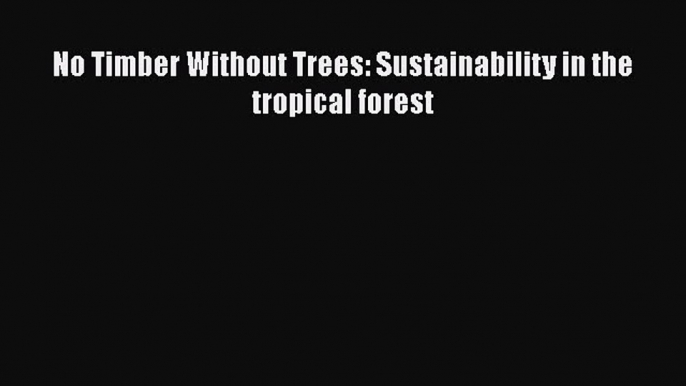 [Online PDF] No Timber Without Trees: Sustainability in the tropical forest  Full EBook