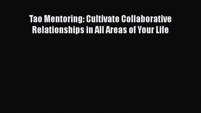 [Read] Tao Mentoring: Cultivate Collaborative Relationships in All Areas of Your Life ebook