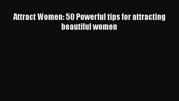 [Download] Attract Women: 50 Powerful tips for attracting beautiful women Ebook PDF