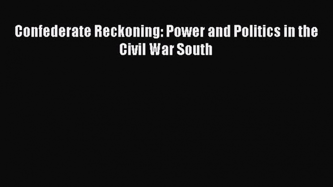 Read Confederate Reckoning: Power and Politics in the Civil War South PDF Online