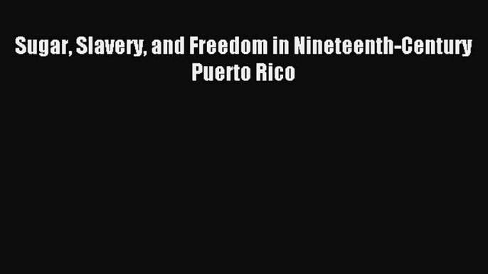 Read Sugar Slavery and Freedom in Nineteenth-Century Puerto Rico ebook textbooks