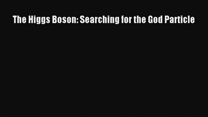 Read Book The Higgs Boson: Searching for the God Particle E-Book Download