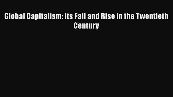 Download Global Capitalism: Its Fall and Rise in the Twentieth Century Ebook Online