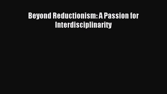 [PDF] Beyond Reductionism: A Passion for Interdisciplinarity Download Online