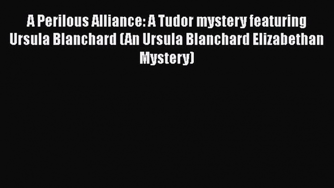 [Online PDF] A Perilous Alliance: A Tudor mystery featuring Ursula Blanchard (An Ursula Blanchard