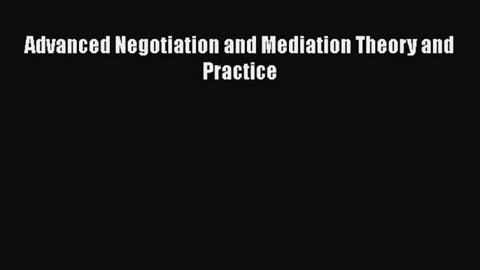 [PDF] Advanced Negotiation and Mediation Theory and Practice [Download] Online