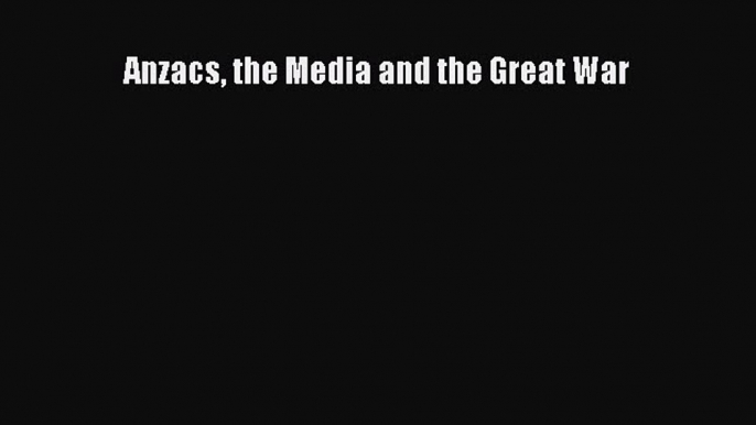 Download Anzacs the Media and the Great War Ebook Online