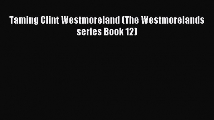 Download Taming Clint Westmoreland (The Westmorelands series Book 12) PDF Free