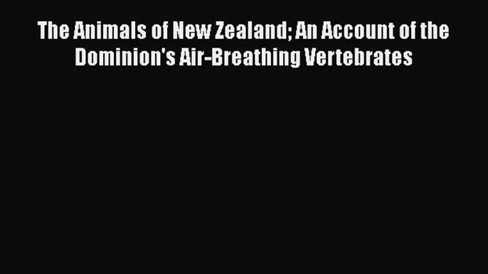 Read The Animals of New Zealand An Account of the Dominion's Air-Breathing Vertebrates Ebook