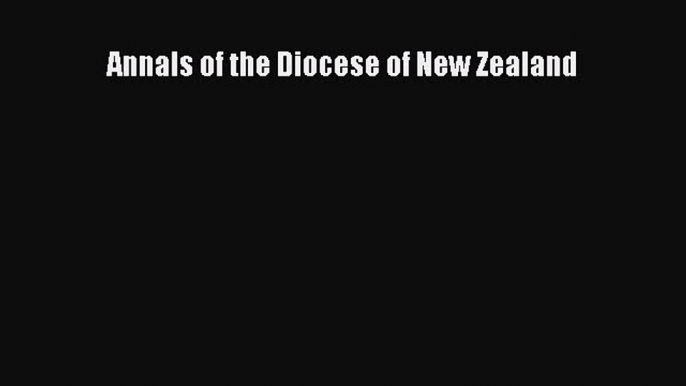 Read Annals of the Diocese of New Zealand Ebook Online