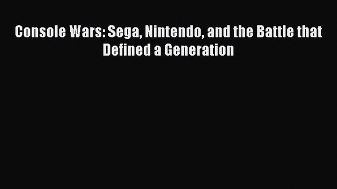 Read Console Wars: Sega Nintendo and the Battle that Defined a Generation Ebook Free