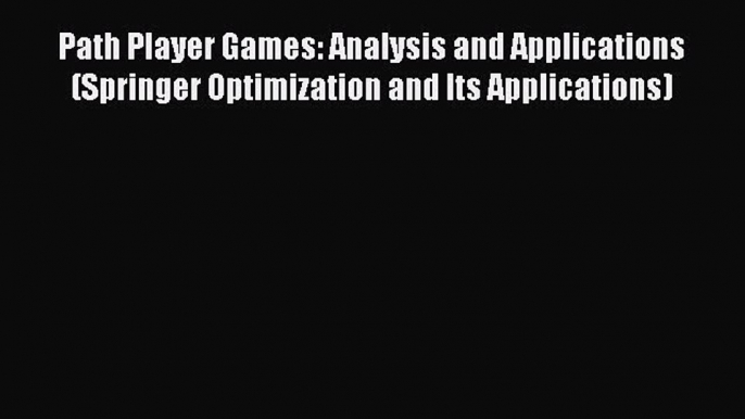 Read Path Player Games: Analysis and Applications (Springer Optimization and Its Applications)