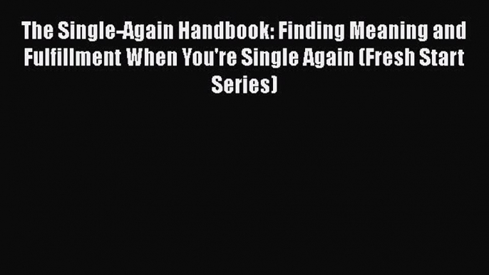 [Read] The Single-Again Handbook: Finding Meaning and Fulfillment When You're Single Again