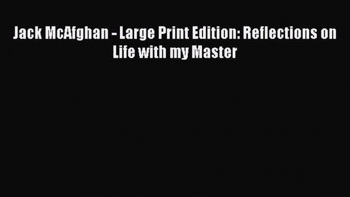 [Read] Jack McAfghan - Large Print Edition: Reflections on Life with my Master E-Book Free