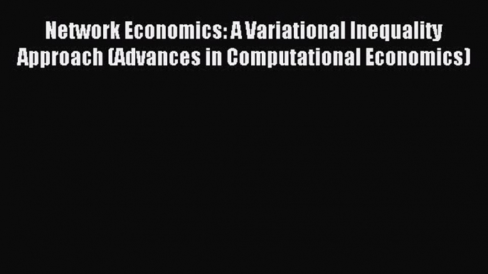 Download Network Economics: A Variational Inequality Approach (Advances in Computational Economics)