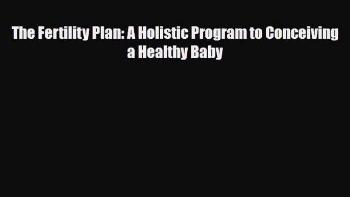 Download The Fertility Plan: A Holistic Program to Conceiving a Healthy BabyFree Books