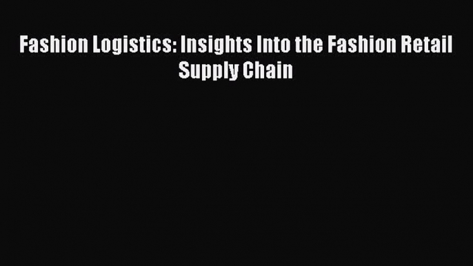 PDF Fashion Logistics: Insights Into the Fashion Retail Supply Chain Read Online