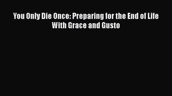 Download You Only Die Once: Preparing for the End of Life With Grace and Gusto  E-Book