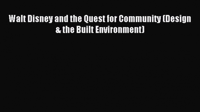 Read Walt Disney and the Quest for Community (Design & the Built Environment) Ebook Free