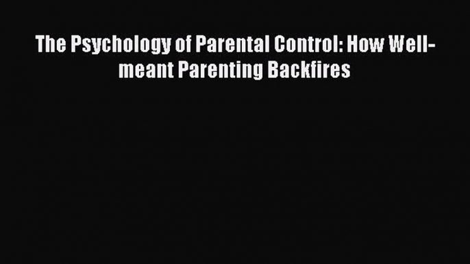 PDF The Psychology of Parental Control: How Well-meant Parenting Backfires Free Books