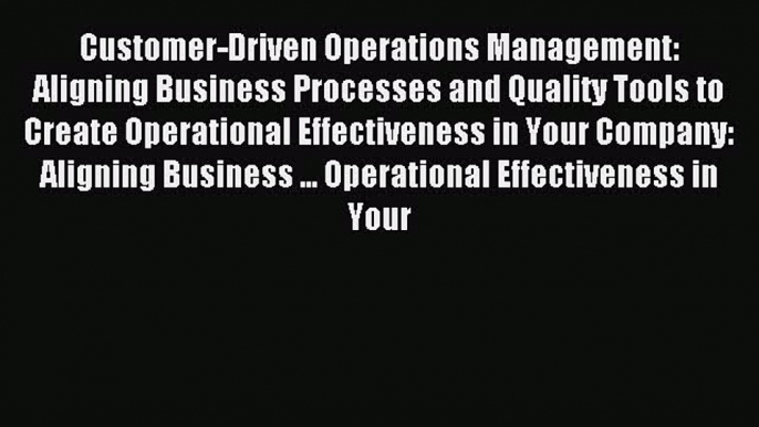 Read Customer-Driven Operations Management: Aligning Business Processes and Quality Tools to